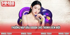 Thưởng Nạp Đầu 8888k Cho Thành Viên Mới Tại MM88 Trong Hôm Nay